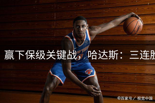 赢下保级关键战，哈达斯：三连胜，但我们的征程远未结束